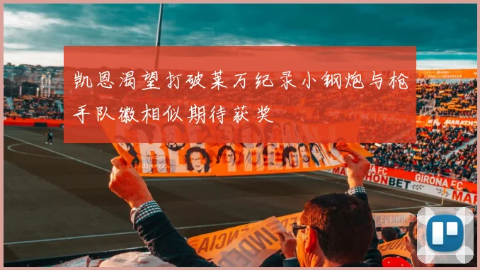凯恩渴望打破莱万纪录小钢炮与枪手队徽相似期待获奖