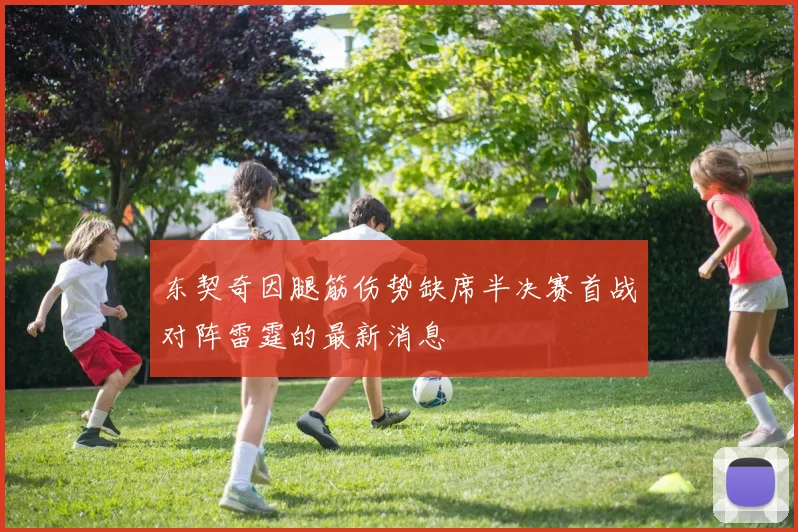 东契奇因腿筋伤势缺席半决赛首战对阵雷霆的最新消息