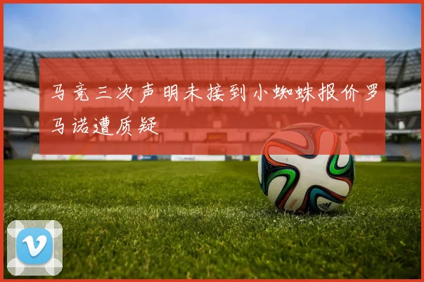 马竞三次声明未接到小蜘蛛报价罗马诺遭质疑