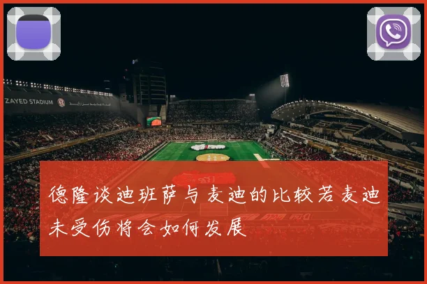 德隆谈迪班萨与麦迪的比较若麦迪未受伤将会如何发展